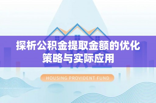 新园探析公积金提取金额的优化策略与实际应用