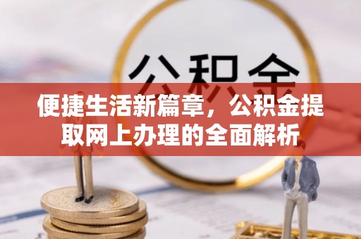 新园便捷生活新篇章，公积金提取网上办理的全面解析