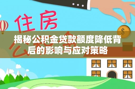 新园揭秘公积金贷款额度降低背后的影响与应对策略