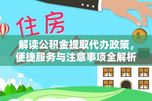 新园解读公积金提取代办政策，便捷服务与注意事项全解析