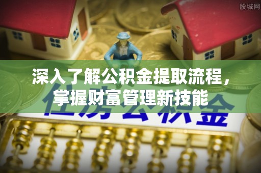 新园深入了解公积金提取流程，掌握财富管理新技能