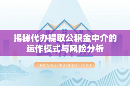 新园揭秘代办提取公积金中介的运作模式与风险分析