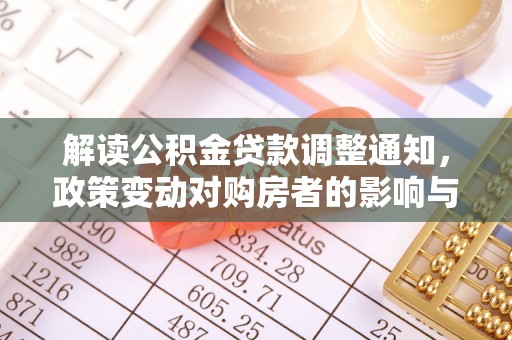 新园解读公积金贷款调整通知，政策变动对购房者的影响与应对策略