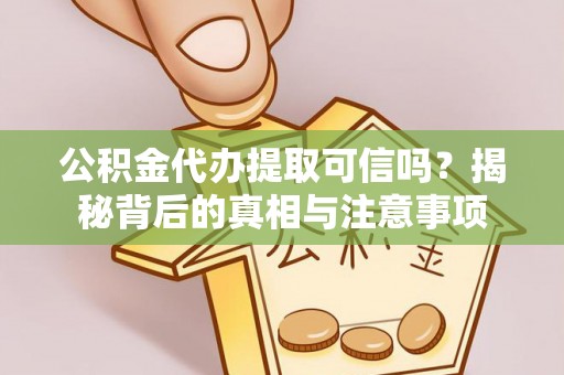 新园公积金代办提取可信吗？揭秘背后的真相与注意事项