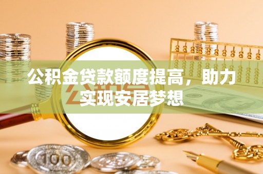 新园公积金贷款额度提高，助力实现安居梦想