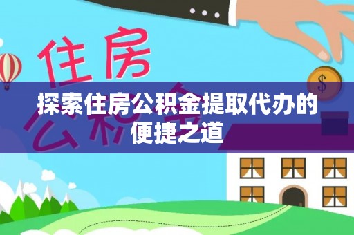新园探索住房公积金提取代办的便捷之道