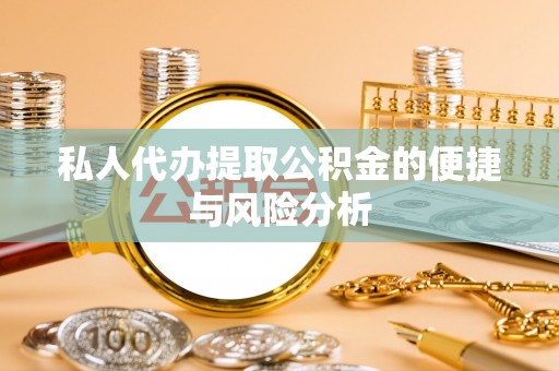 新园私人代办提取公积金的便捷与风险分析
