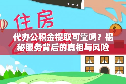 新园代办公积金提取可靠吗？揭秘服务背后的真相与风险