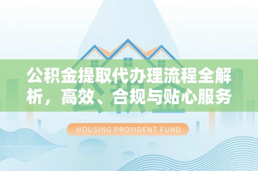 新园公积金提取代办理流程全解析，高效、合规与贴心服务