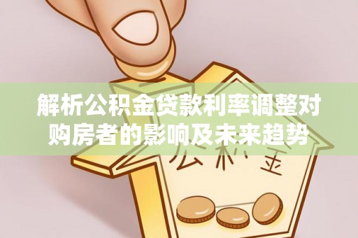 新园解析公积金贷款利率调整对购房者的影响及未来趋势