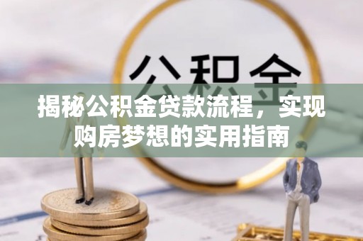 新园揭秘公积金贷款流程，实现购房梦想的实用指南