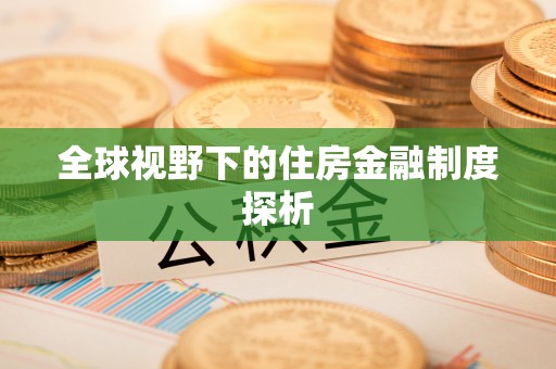 新园全球视野下的住房金融制度探析