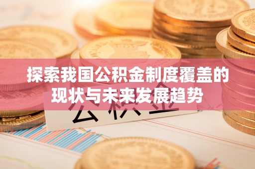 新园探索我国公积金制度覆盖的现状与未来发展趋势