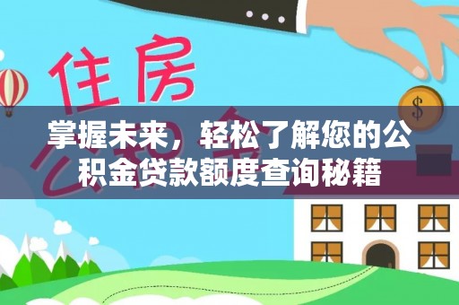 新园掌握未来，轻松了解您的公积金贷款额度查询秘籍