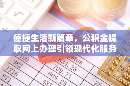 新园便捷生活新篇章，公积金提取网上办理引领现代化服务