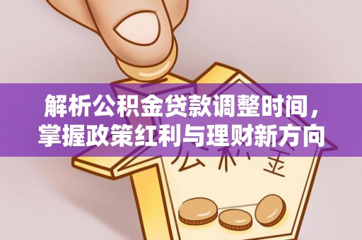 新园解析公积金贷款调整时间，掌握政策红利与理财新方向