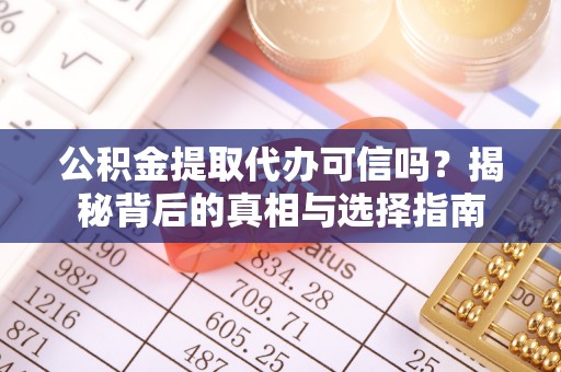 新园公积金提取代办可信吗？揭秘背后的真相与选择指南