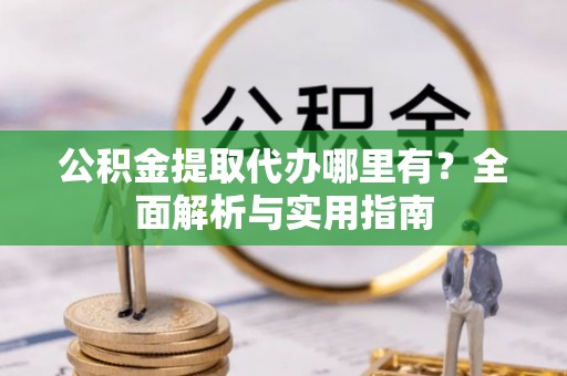 新园公积金提取代办哪里有？全面解析与实用指南