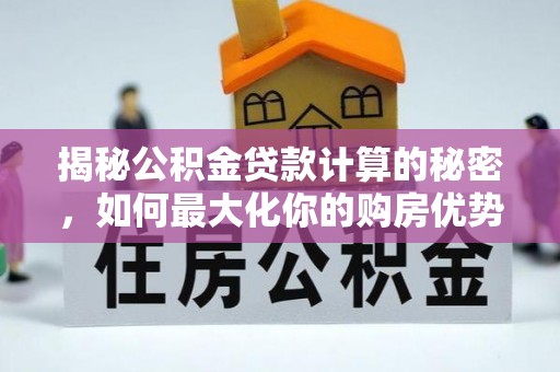 新园揭秘公积金贷款计算的秘密，如何最大化你的购房优势