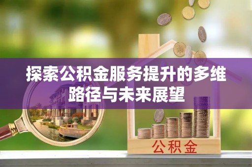 新园探索公积金服务提升的多维路径与未来展望
