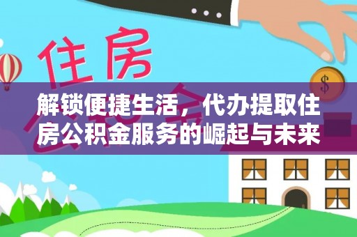 新园解锁便捷生活，代办提取住房公积金服务的崛起与未来