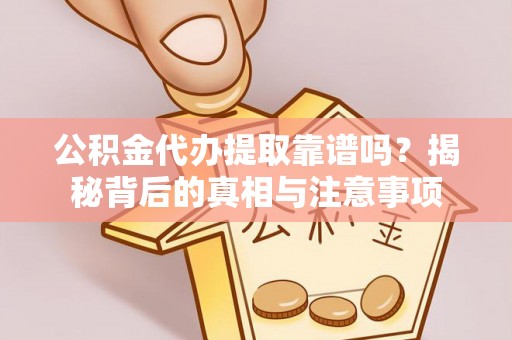 新园公积金代办提取靠谱吗？揭秘背后的真相与注意事项