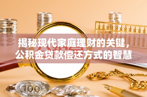 新园揭秘现代家庭理财的关键，公积金贷款偿还方式的智慧选择