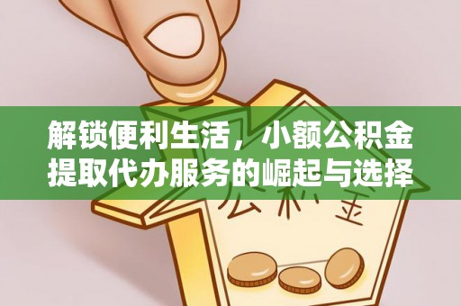 新园解锁便利生活，小额公积金提取代办服务的崛起与选择