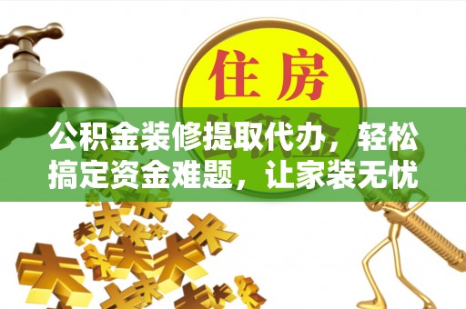 新园公积金装修提取代办，轻松搞定资金难题，让家装无忧