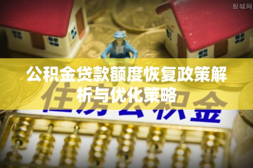 新园公积金贷款额度恢复政策解析与优化策略