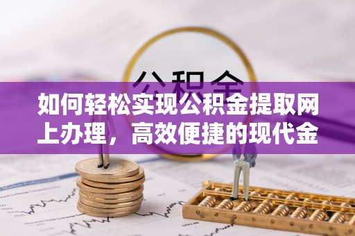新园如何轻松实现公积金提取网上办理，高效便捷的现代金融服务