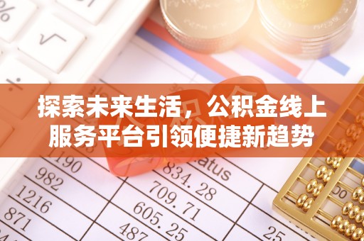 新园探索未来生活，公积金线上服务平台引领便捷新趋势