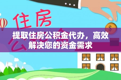 新园提取住房公积金代办，高效解决您的资金需求