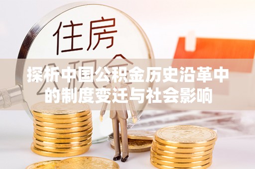 新园探析中国公积金历史沿革中的制度变迁与社会影响