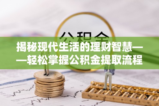 新园揭秘现代生活的理财智慧——轻松掌握公积金提取流程的实用指南