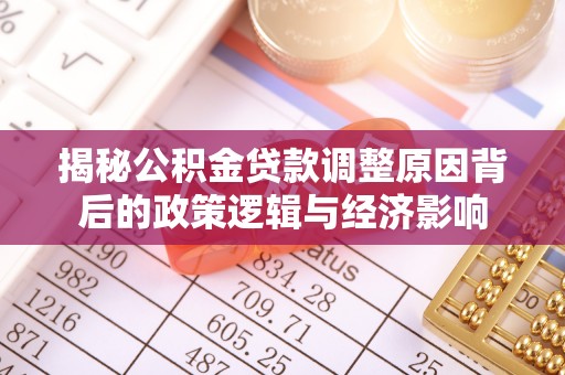 新园揭秘公积金贷款调整原因背后的政策逻辑与经济影响
