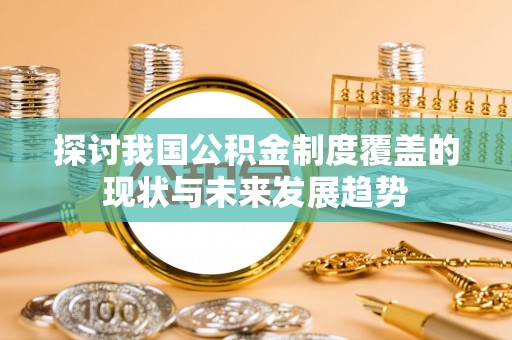 新园探讨我国公积金制度覆盖的现状与未来发展趋势