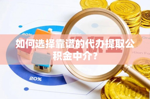 新园如何选择靠谱的代办提取公积金中介？