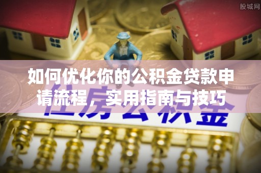 新园如何优化你的公积金贷款申请流程，实用指南与技巧
