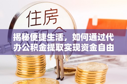 新园揭秘便捷生活，如何通过代办公积金提取实现资金自由