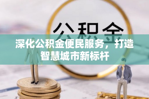 新园深化公积金便民服务，打造智慧城市新标杆