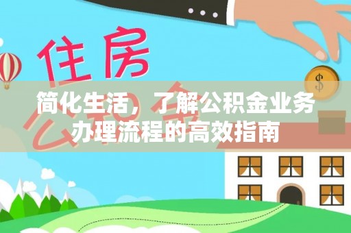 新园简化生活，了解公积金业务办理流程的高效指南