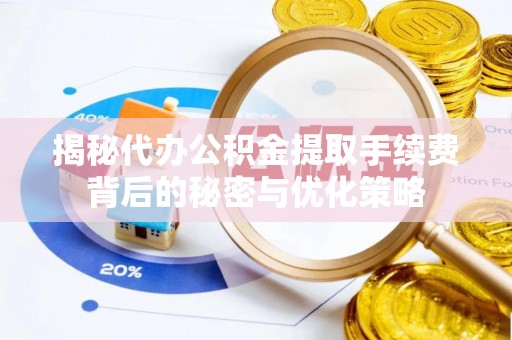 新园揭秘代办公积金提取手续费背后的秘密与优化策略