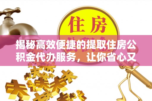 新园揭秘高效便捷的提取住房公积金代办服务，让你省心又省力