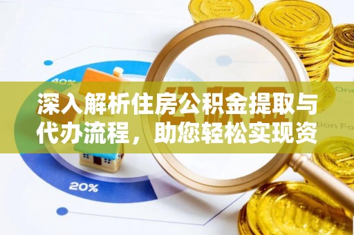 新园深入解析住房公积金提取与代办流程，助您轻松实现资金利用最大化