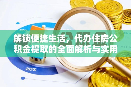 新园解锁便捷生活，代办住房公积金提取的全面解析与实用指南