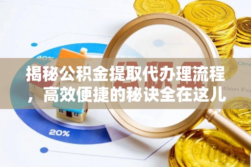 新园揭秘公积金提取代办理流程，高效便捷的秘诀全在这儿