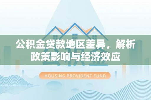 新园公积金贷款地区差异，解析政策影响与经济效应
