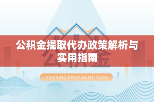新园公积金提取代办政策解析与实用指南