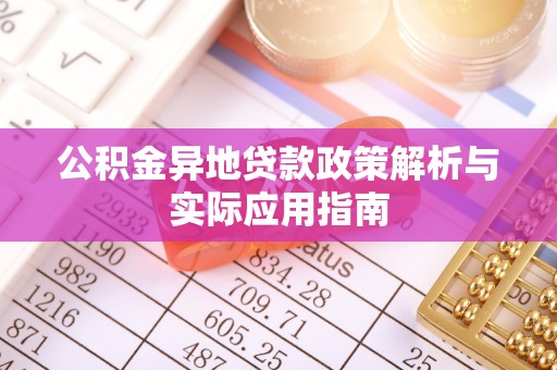 新园公积金异地贷款政策解析与实际应用指南
